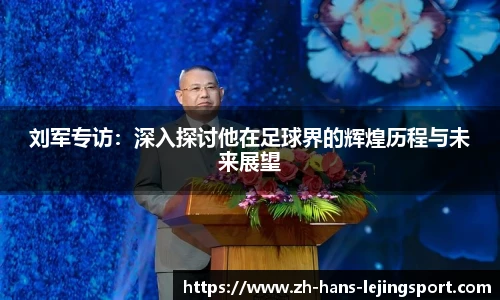 刘军专访：深入探讨他在足球界的辉煌历程与未来展望