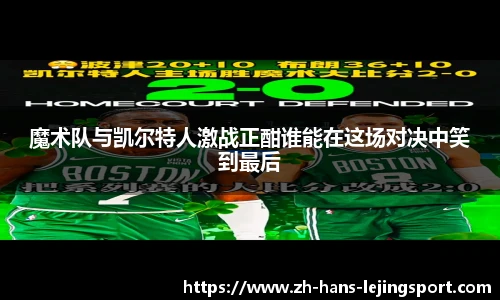 魔术队与凯尔特人激战正酣谁能在这场对决中笑到最后