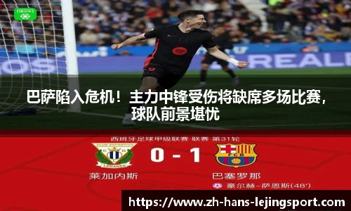 巴萨陷入危机！主力中锋受伤将缺席多场比赛，球队前景堪忧