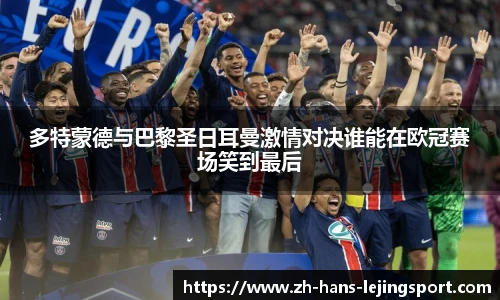 多特蒙德与巴黎圣日耳曼激情对决谁能在欧冠赛场笑到最后