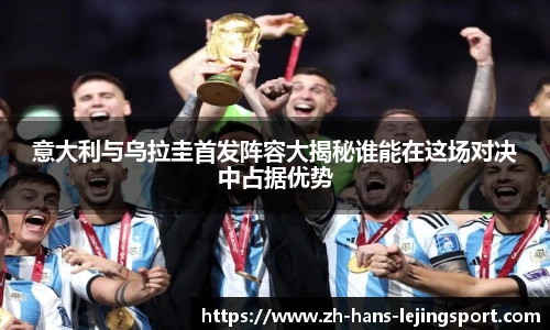 意大利与乌拉圭首发阵容大揭秘谁能在这场对决中占据优势